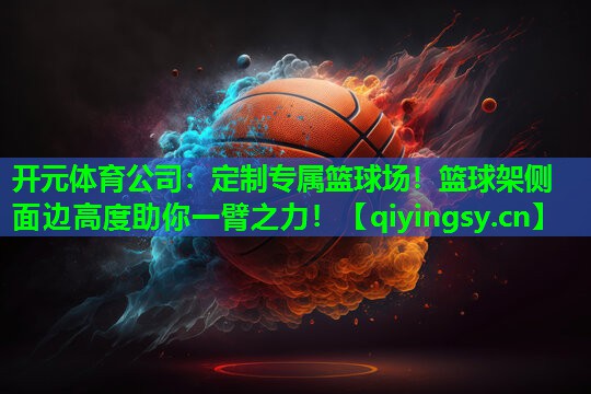开元体育公司：定制专属篮球场！篮球架侧面边高度助你一臂之力！