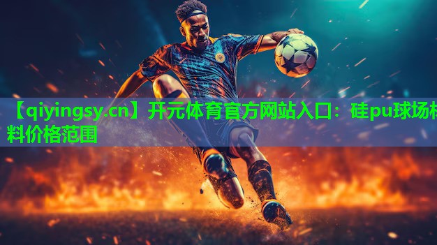 开元体育官方网站入口：硅pu球场材料价格范围