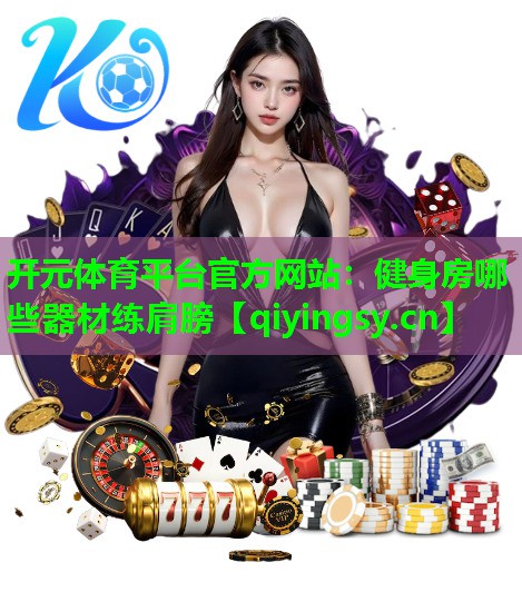 开元体育平台官方网站：健身房哪些器材练肩膀