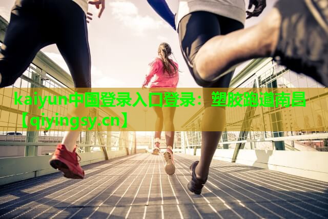 <strong>kaiyun中国登录入口登录：塑胶跑道南昌</strong>