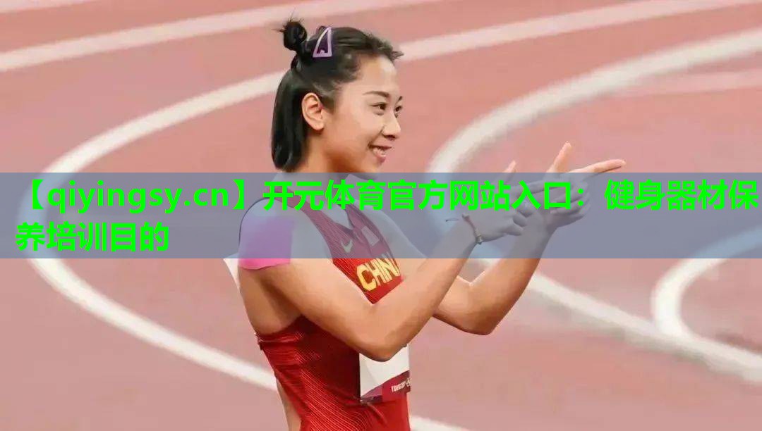<strong>开元体育官方网站入口：健身器材保养培训目的</strong>
