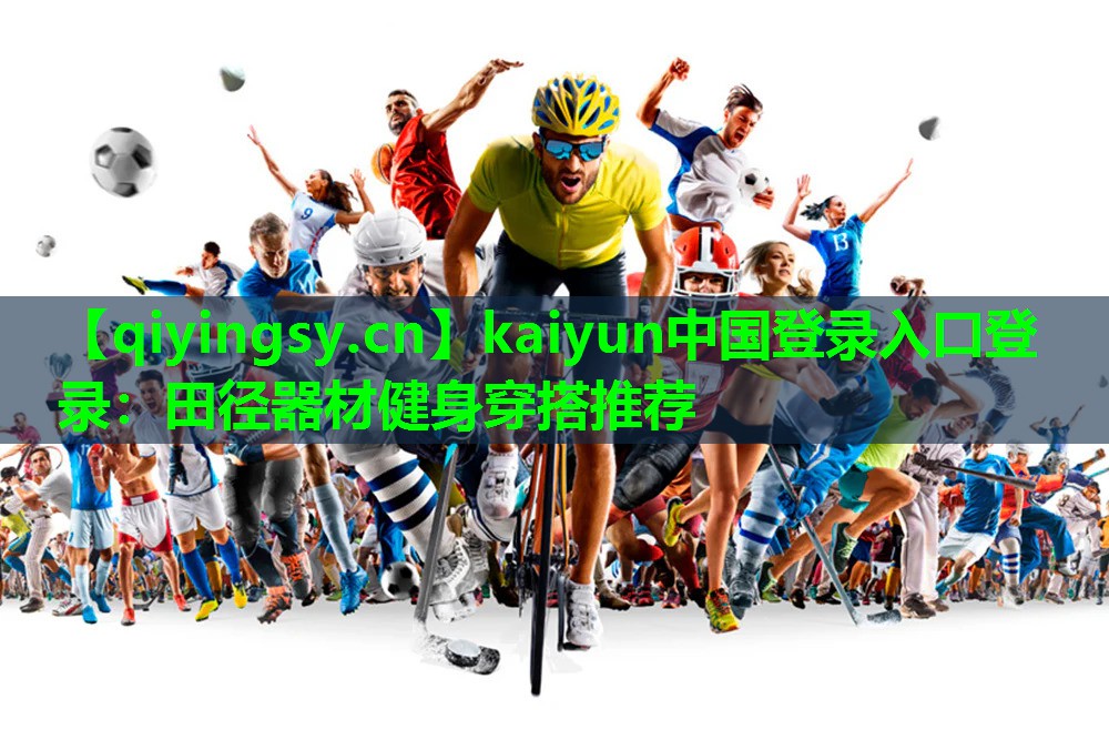 kaiyun中国登录入口登录：田径器材健身穿搭推荐