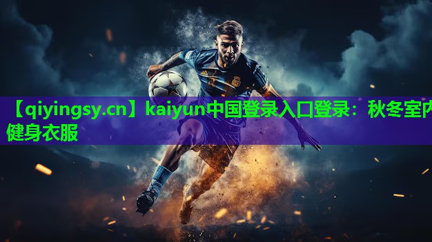 kaiyun中国登录入口登录：秋冬室内健身衣服