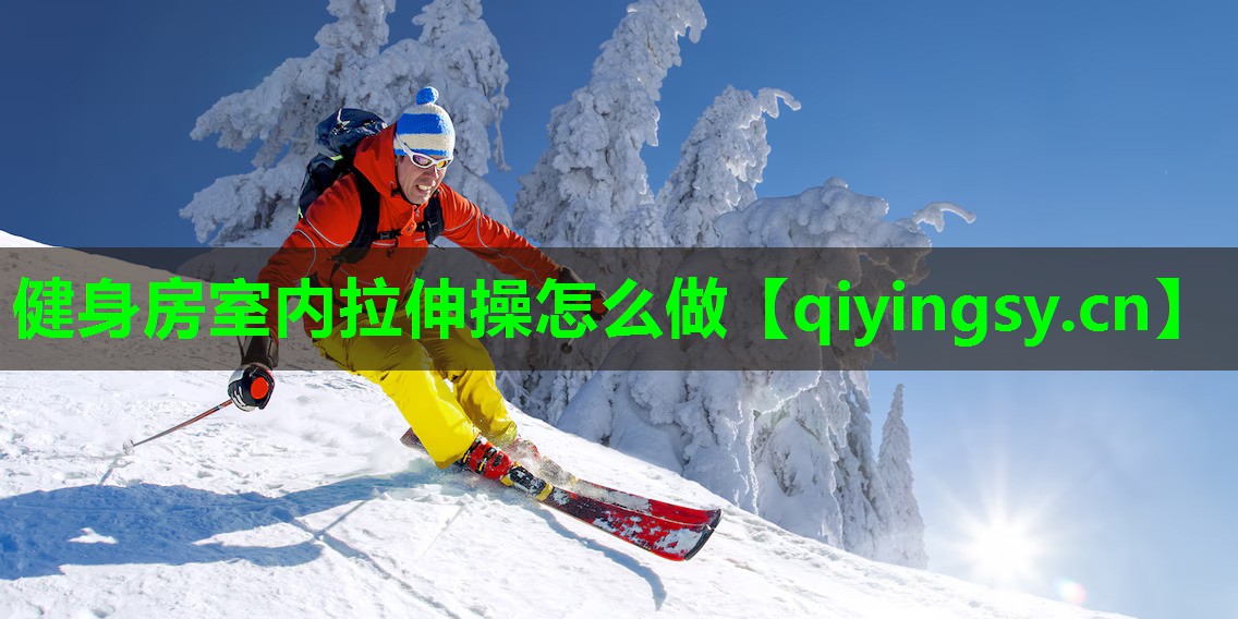 健身房室内拉伸操怎么做
