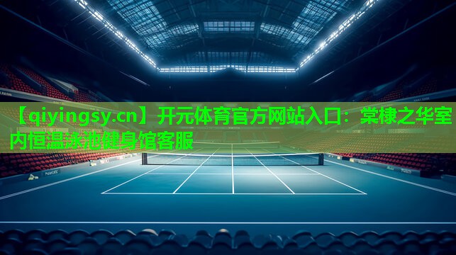 <strong>开元体育官方网站入口：棠棣之华室内恒温泳池健身馆客服</strong>