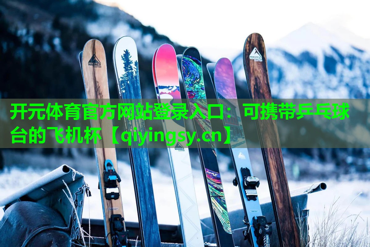 开元体育官方网站登录入口：可携带乒乓球台的飞机杯