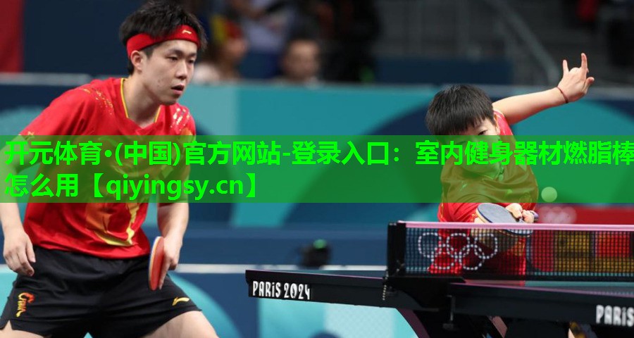 <strong>开元体育·(中国)官方网站-登录入口：室内健身器材燃脂棒怎么用</strong>