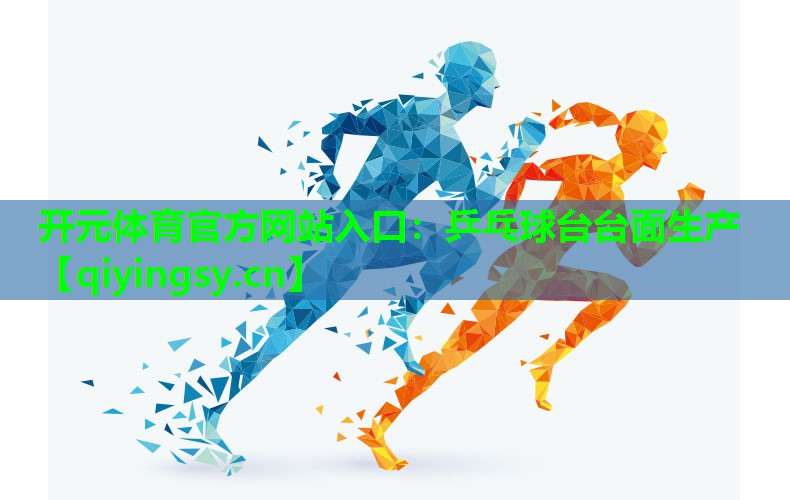 <strong>开元体育官方网站入口：乒乓球台台面生产</strong>