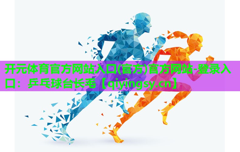 开元体育官方网站入口(官方)官方网站-登录入口：乒乓球台长毛