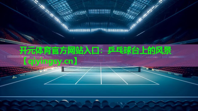 开元体育官方网站入口：乒乓球台上的风景