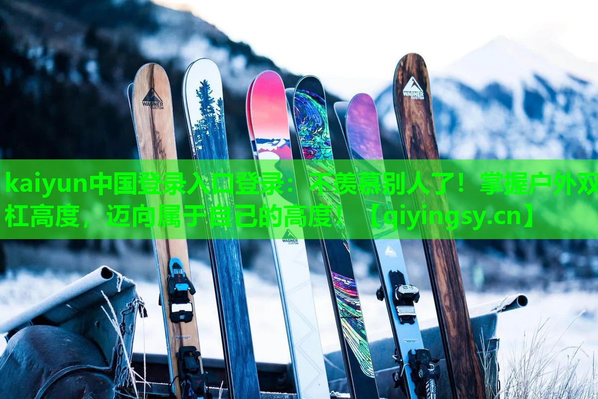 <strong>kaiyun中国登录入口登录：不羡慕别人了！掌握户外双杠高度，迈向属于自己的高度！</strong>