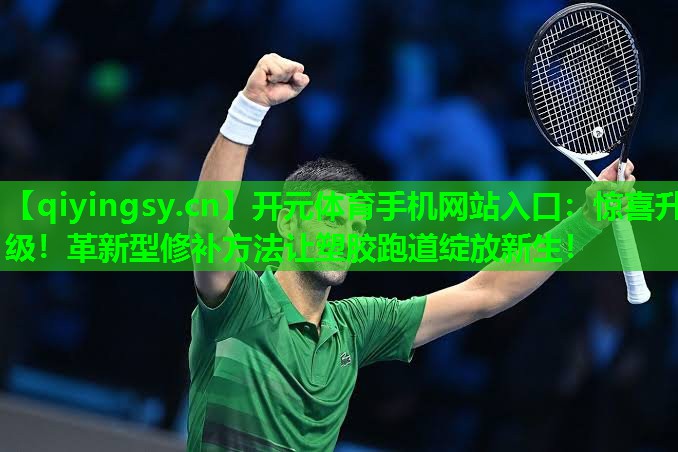 开元体育手机网站入口：惊喜升级！革新型修补方法让塑胶跑道绽放新生！