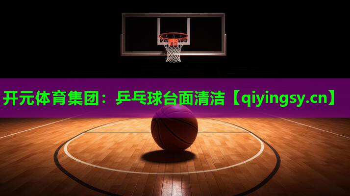 开元体育集团：乒乓球台面清洁
