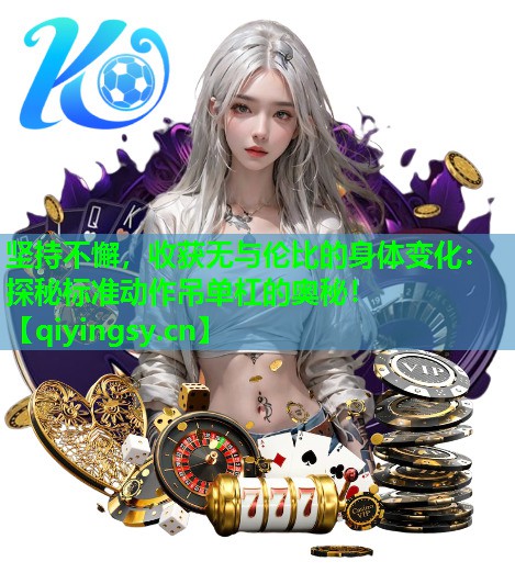 坚持不懈，收获无与伦比的身体变化：探秘标准动作吊单杠的奥秘！
