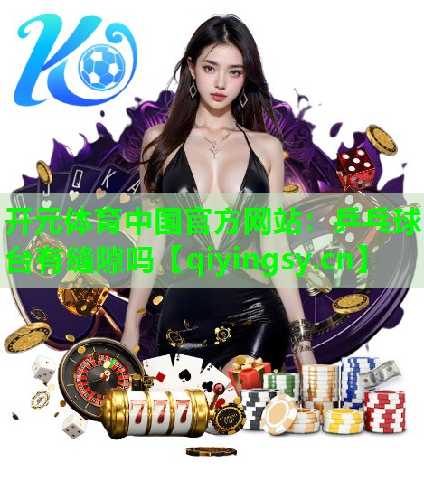 开元体育中国官方网站：乒乓球台有缝隙吗