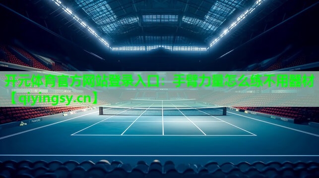 开元体育官方网站登录入口：手臂力量怎么练不用器材