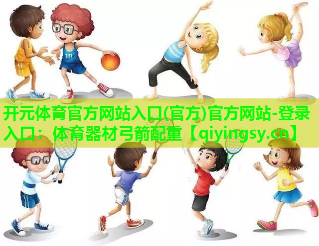 开元体育官方网站入口(官方)官方网站-登录入口：体育器材弓箭配重