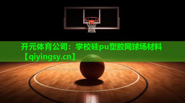 开元体育公司：学校硅pu塑胶网球场材料