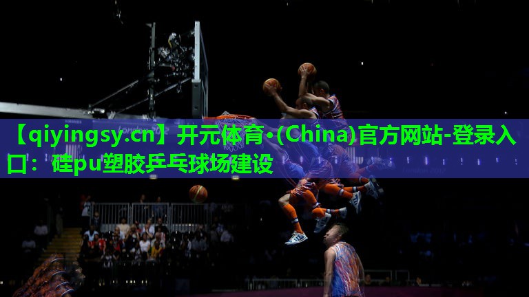 开元体育·(China)官方网站-登录入口：硅pu塑胶乒乓球场建设