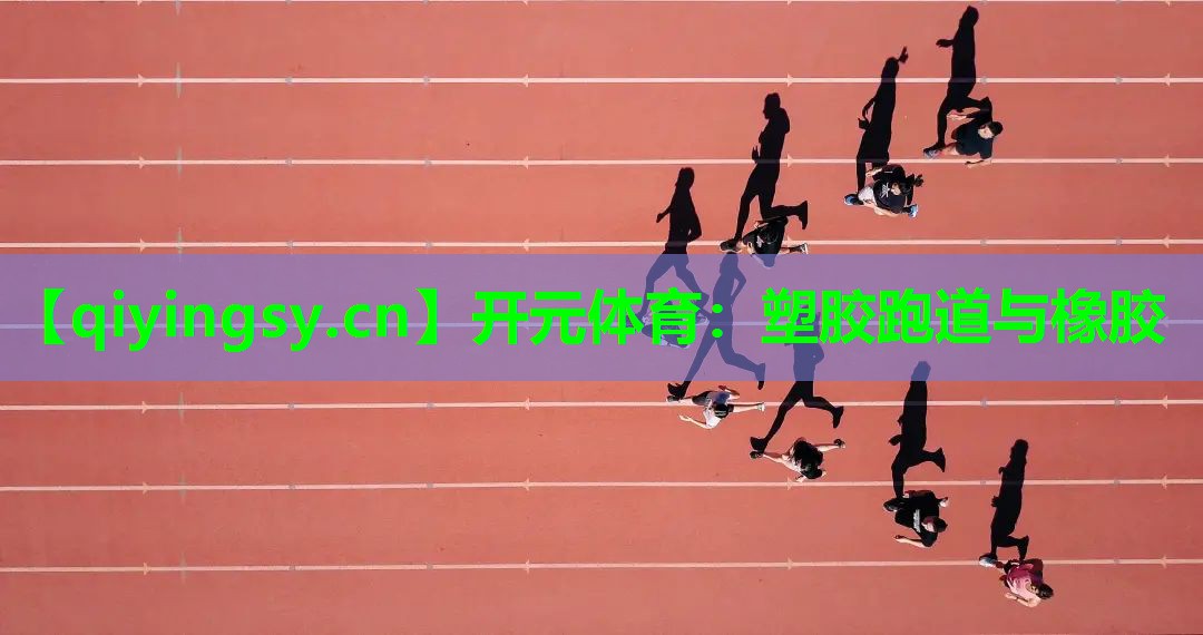<strong>开元体育：塑胶跑道与橡胶</strong>