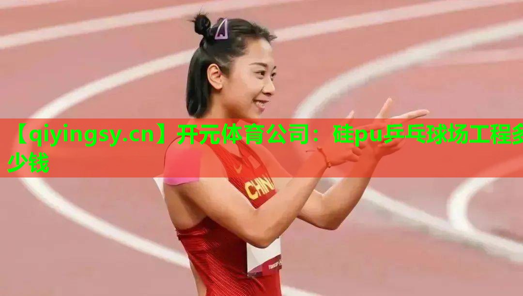 开元体育公司：硅pu乒乓球场工程多少钱