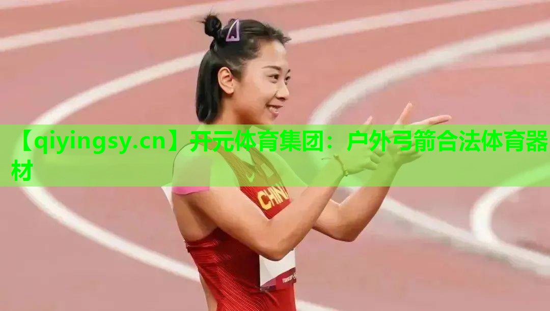 <strong>开元体育集团：户外弓箭合法体育器材</strong>