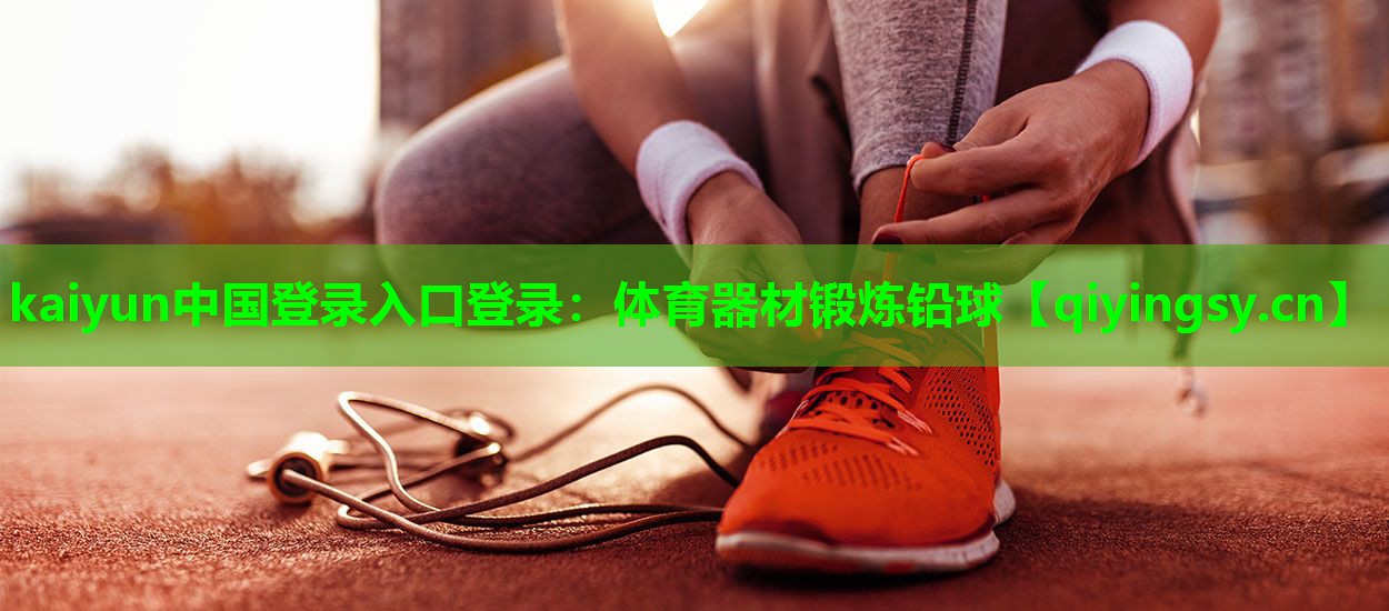 kaiyun中国登录入口登录：体育器材锻炼铅球