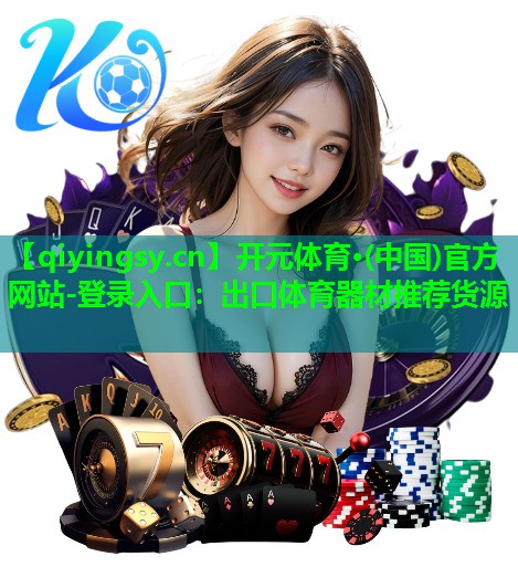 开元体育·(中国)官方网站-登录入口：出口体育器材推荐货源