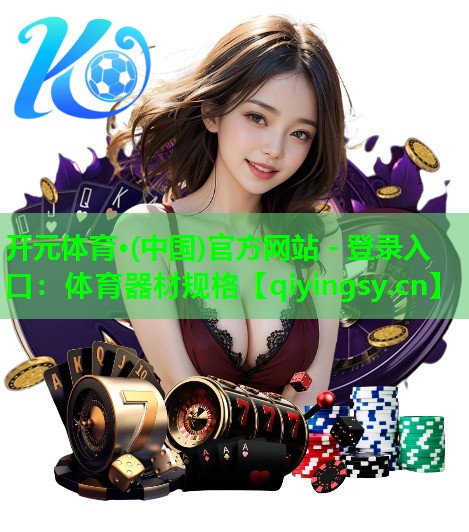 开元体育·(中国)官方网站 - 登录入口：体育器材规格