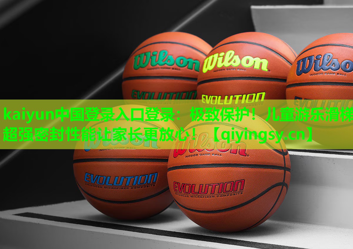 <strong>kaiyun中国登录入口登录：极致保护！儿童游乐滑梯超强密封性能让家长更放心！</strong>