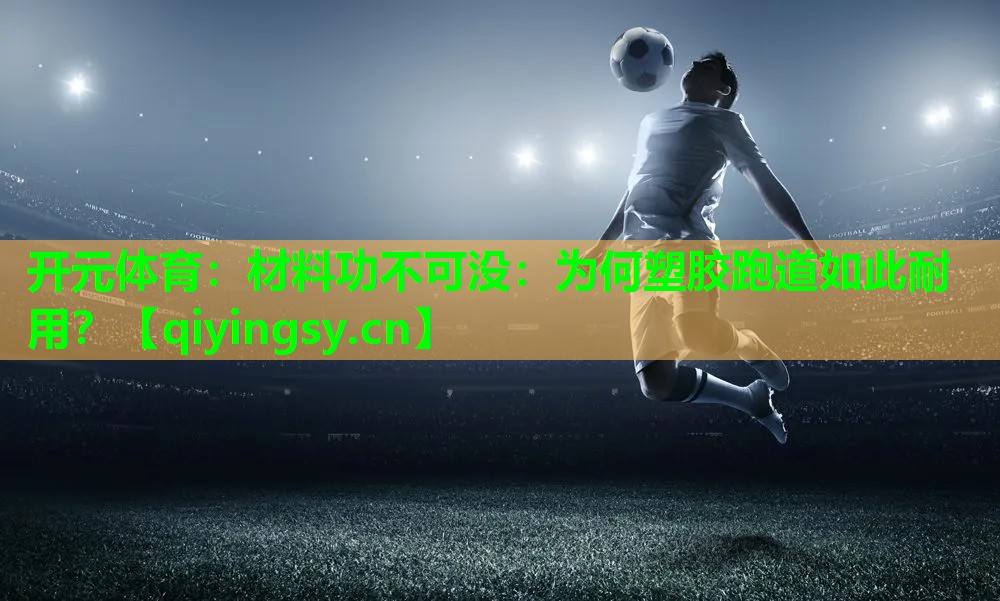 <strong>开元体育：材料功不可没：为何塑胶跑道如此耐用？</strong>