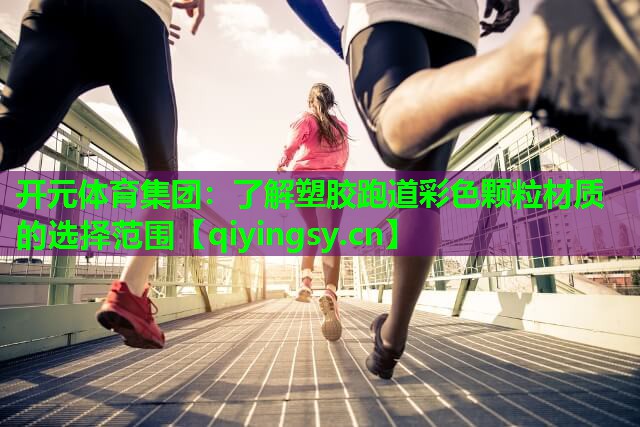 <strong>开元体育集团：了解塑胶跑道彩色颗粒材质的选择范围</strong>
