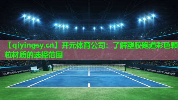 <strong>开元体育公司：了解塑胶跑道彩色颗粒材质的选择范围</strong>