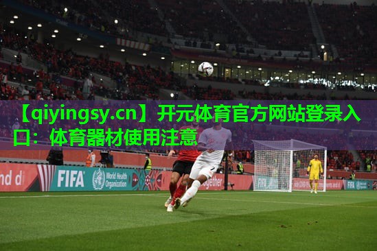 开元体育官方网站登录入口：体育器材使用注意