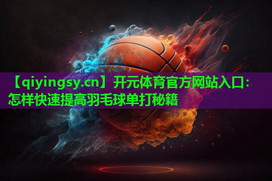 <strong>开元体育官方网站入口：怎样快速提高羽毛球单打秘籍</strong>