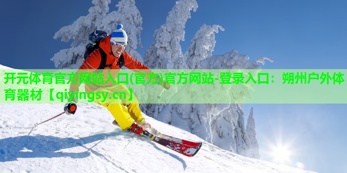 开元体育官方网站入口(官方)官方网站-登录入口：朔州户外体育器材