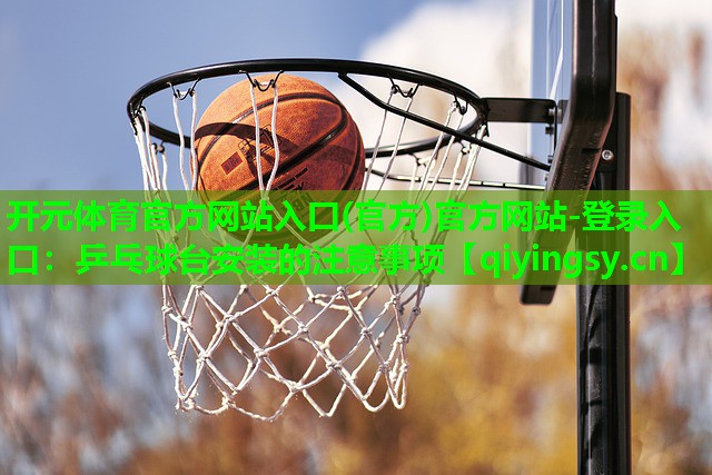 开元体育官方网站入口(官方)官方网站-登录入口：乒乓球台安装的注意事项
