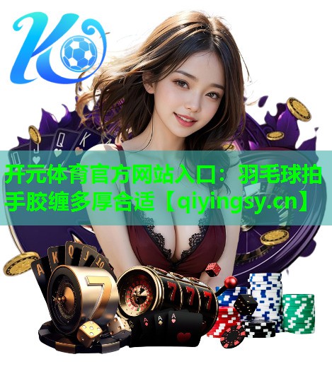<strong>开元体育官方网站入口：羽毛球拍手胶缠多厚合适</strong>