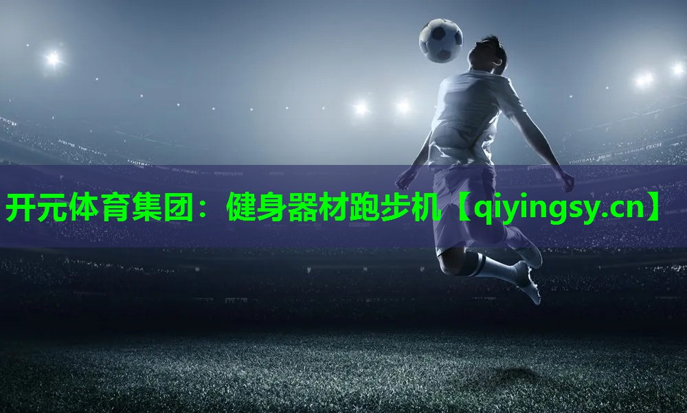 开元体育集团：健身器材跑步机