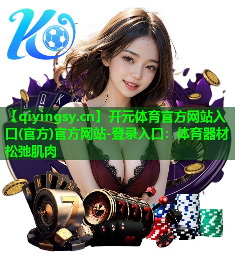 开元体育官方网站入口(官方)官方网站-登录入口：体育器材松弛肌肉