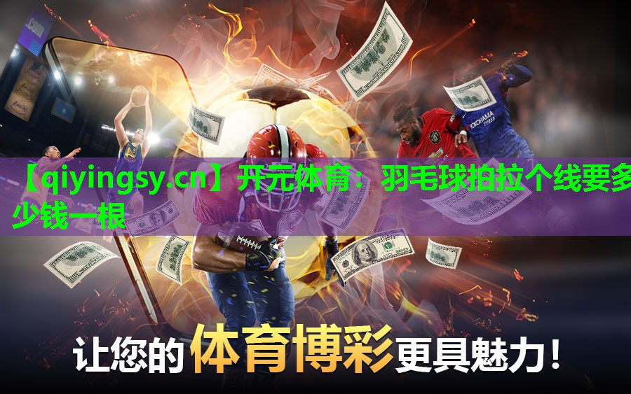 开元体育：羽毛球拍拉个线要多少钱一根