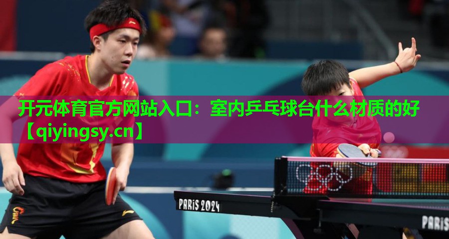<strong>开元体育官方网站入口：室内乒乓球台什么材质的好</strong>