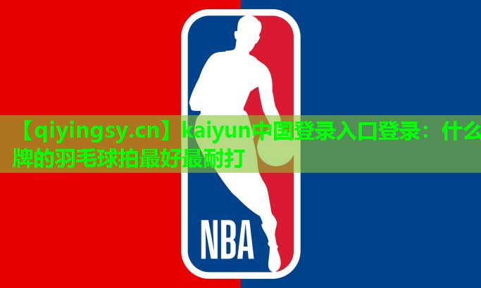 <strong>kaiyun中国登录入口登录：什么牌的羽毛球拍最好最耐打</strong>