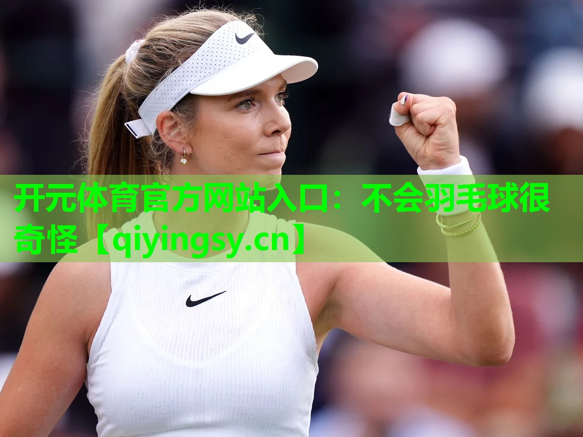 <strong>开元体育官方网站入口：不会羽毛球很奇怪</strong>