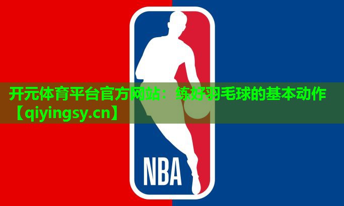 <strong>开元体育平台官方网站：练好羽毛球的基本动作</strong>
