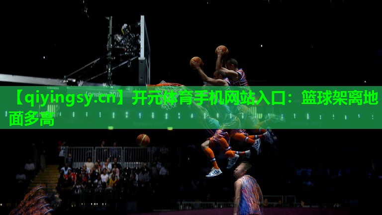 <strong>开元体育手机网站入口：篮球架离地面多高</strong>