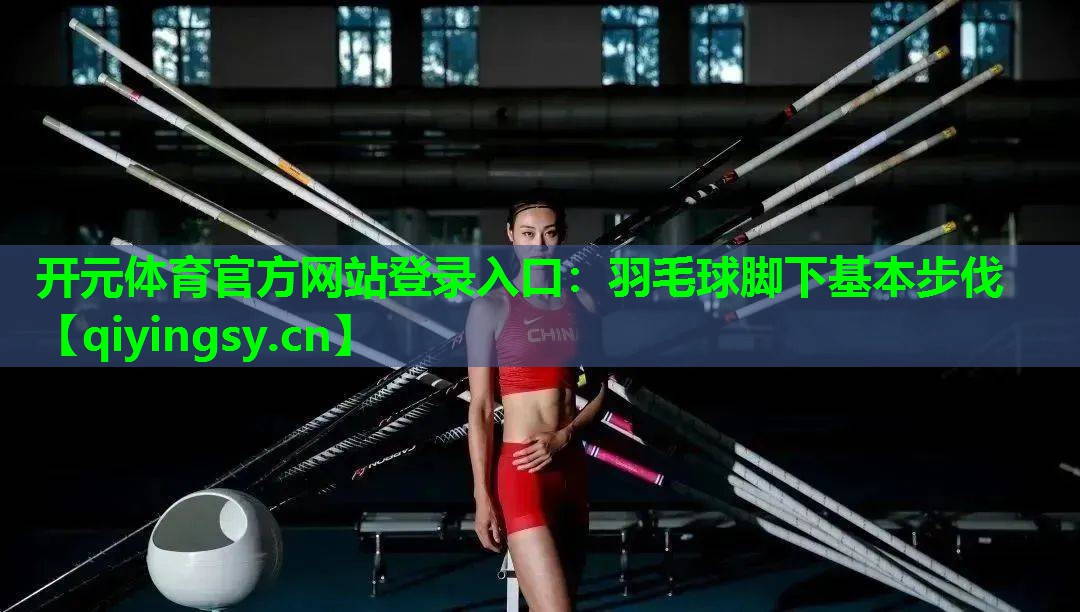 开元体育官方网站登录入口：羽毛球脚下基本步伐