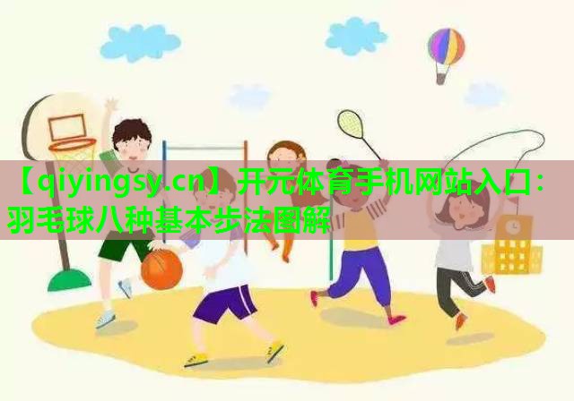 开元体育手机网站入口：羽毛球八种基本步法图解