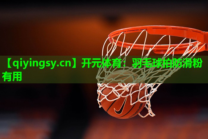 开元体育：羽毛球拍防滑粉有用