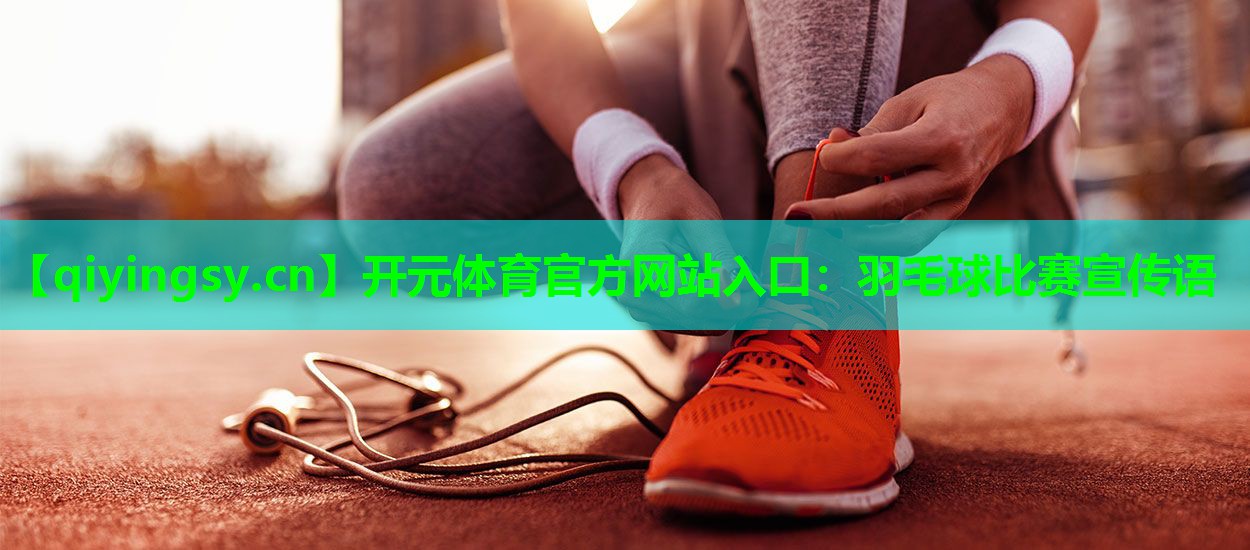 开元体育官方网站入口：羽毛球比赛宣传语
